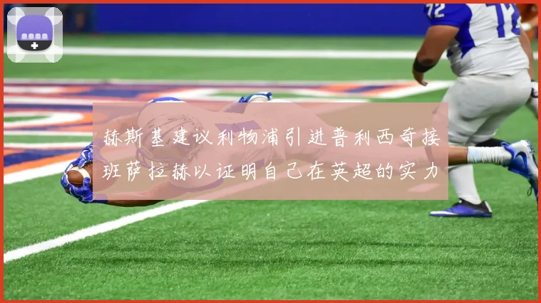 赫斯基建议利物浦引进普利西奇接班萨拉赫以证明自己在英超的实力