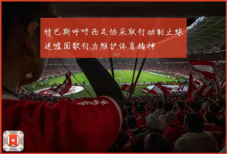 特巴斯呼吁西足协采取行动制止球迷嘘国歌行为维护体育精神