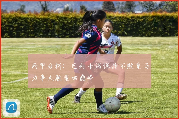 西甲分析：巴列卡诺保持不败皇马力争大胜重回巅峰