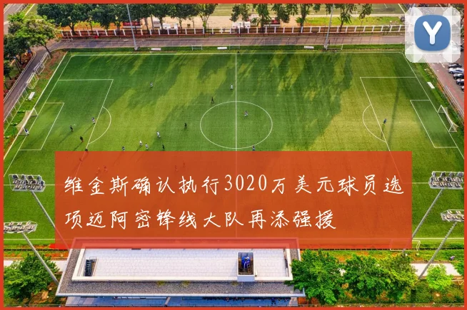 维金斯确认执行3020万美元球员选项迈阿密锋线大队再添强援