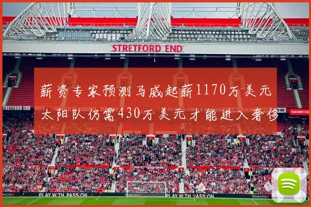 薪资专家预测马威起薪1170万美元太阳队仍需430万美元才能进入奢侈税