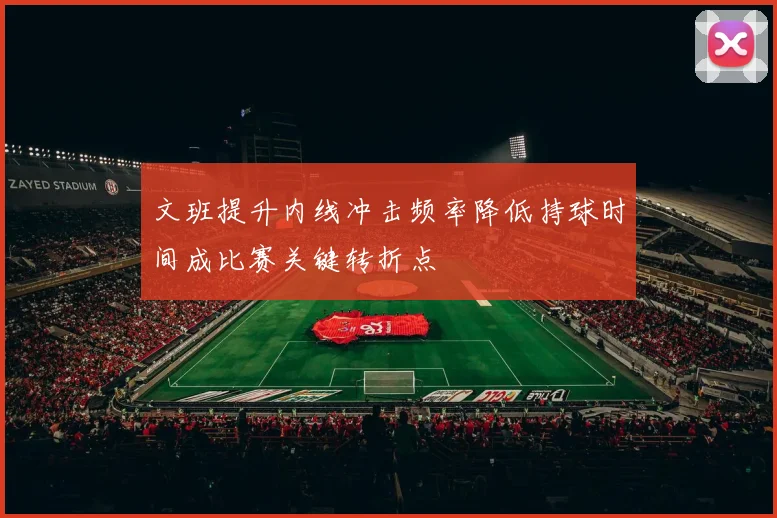 文班提升内线冲击频率降低持球时间成比赛关键转折点