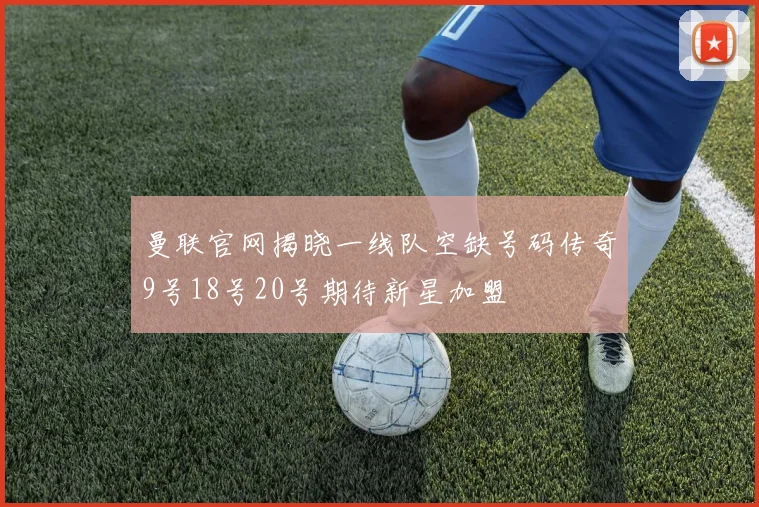 曼联官网揭晓一线队空缺号码传奇9号18号20号期待新星加盟