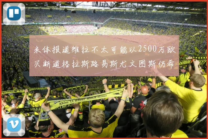 米体报道维拉不太可能以2500万欧买断道格拉斯路易斯尤文图斯仍希望出售他