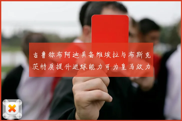 吉鲁称布阿迪具备维埃拉与布斯克茨特质提升进球能力可为皇马效力