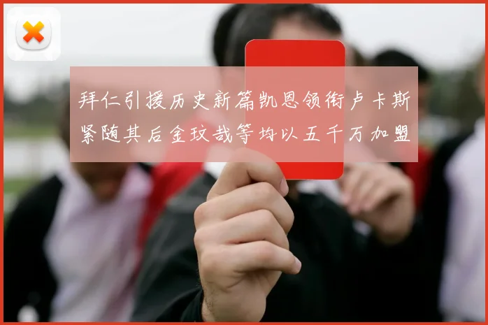 拜仁引援历史新篇凯恩领衔卢卡斯紧随其后金玟哉等均以五千万加盟