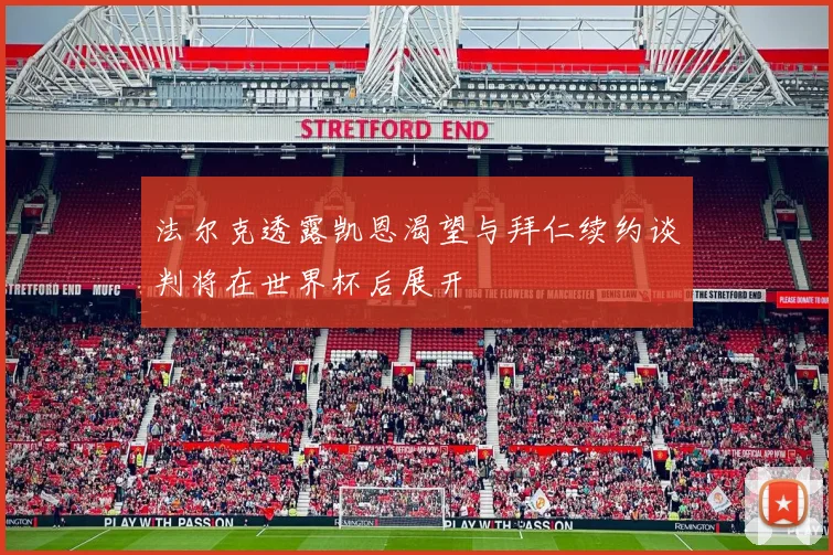 法尔克透露凯恩渴望与拜仁续约谈判将在世界杯后展开