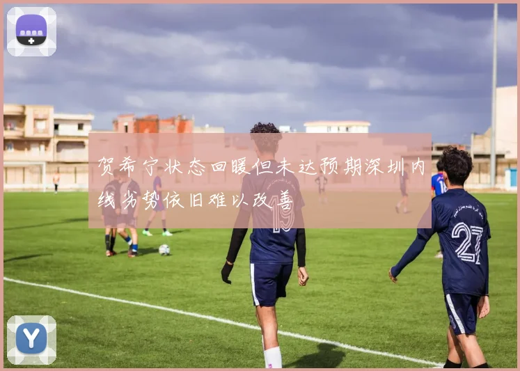 贺希宁状态回暖但未达预期深圳内线劣势依旧难以改善