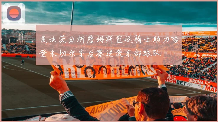 麦坎茨分析詹姆斯重返骑士助力哈登米切尔季后赛逆袭东部球队