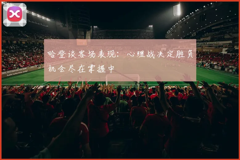 哈登谈客场表现：心理战决定胜负机会尽在掌握中