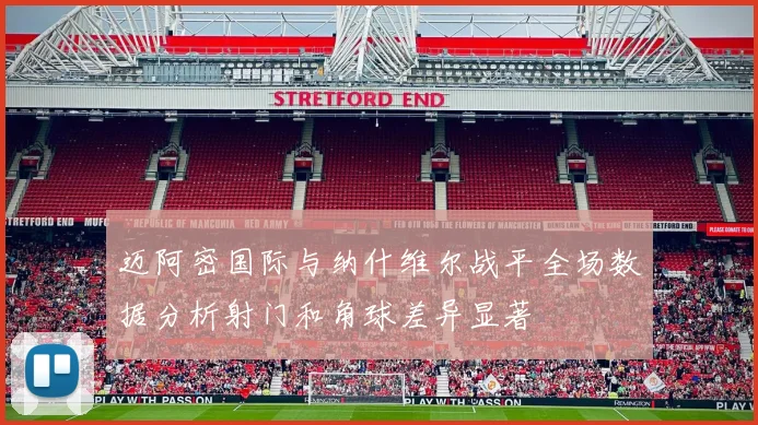 迈阿密国际与纳什维尔战平全场数据分析射门和角球差异显著